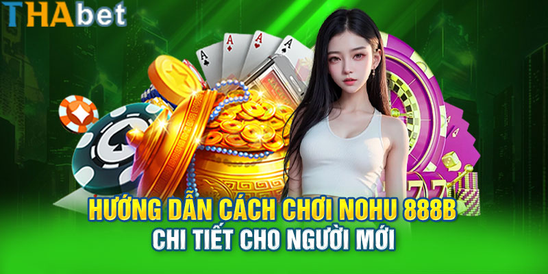 Hướng dẫn cách chơi NoHu 888b chi tiết cho người mới