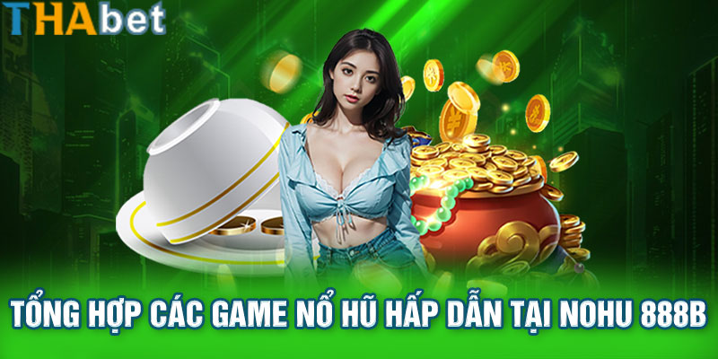 Tổng hợp các game nổ hũ hấp dẫn tại NoHu 888b